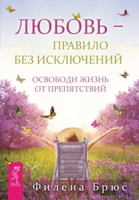 Любовь - правило без исключений. Освободи жизнь от препятствий - Филена Брюс