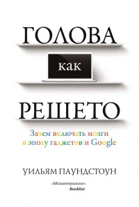 Голова как решето. Зачем включать мозги в эпоху гаджетов и Google - Уильям Паундстоун