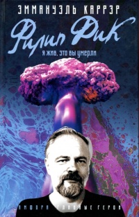 Филип Дик. Я жив, это вы умерли - Эмманюэль Каррер