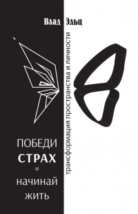 Победи страх и начинай жить. Трансформация пространства личности - Влад Эльц
