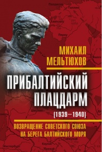 Прибалтийский плацдарм (1939-1940 гг.). Возвращение Советского Союза на берега Балтийского моря - Михаил Мельтюхов