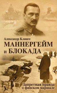 Маннергейм и Блокада. Запретная правда о финском маршале - Александр Клинге