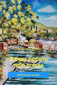 Я буду любить тебя всегда - Мария Корчагина