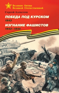 Победа под Курском. 1943. Изгнание фашистов. 1943-1944 - Сергей Петрович Алексеев