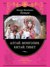 Алтай. Монголия. Китай. Тибет. Путешествия в Центральной Азии - Михаил Певцов