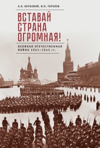 Вставай, страна огромная! Великая Отечественная война 1941-1945 гг. (к 75-летию начала войны) - И. Горелов
