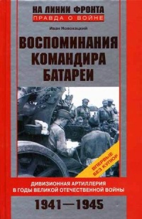 Воспоминания командира батареи. Дивизионная артиллерия в годы Великой Отечественной войны. 1941-1945 - Иван Новохацкий