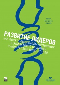 Развитие лидеров. Как понять свой стиль управления и эффективно общаться с носителями иных стилей - Ицхак Кальдерон Адизес