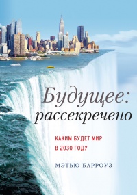Будущее: рассекречено. Каким будет мир в 2030 году - Мэтью Барроуз