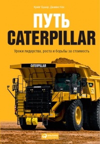 Путь Caterpillar. Уроки лидерства, роста и борьбы за стоимость - Джеймс Кох