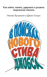 В поисках нового Стива Джобса. Как найти, нанять, удержать и развить творческие таланты - Нолан Бушнелл
