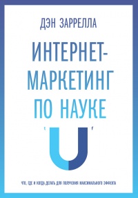 Интернет-маркетинг по науке. Что, где и когда делать для получения максимального эффекта - Дэн Заррелла