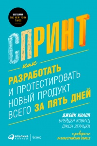 Спринт. Как разработать и протестировать новый продукт всего за пять дней - Джейк Кнапп