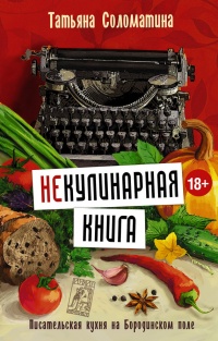 (Не)Кулинарная книга. Писательская кухня на Бородинском поле - Татьяна Соломатина