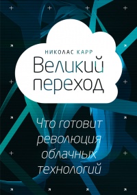 Великий переход: что готовит революция облачных технологий - Николас Дж. Карр