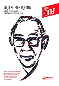 Лидерство Мацуситы. Уроки выдающегося предпринимателя XX века - Джон П. Коттер