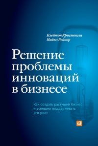 Решение проблемы инноваций в бизнесе. Как создать растущий бизнес и успешно поддерживать его рост - Майкл Е. Рейнор