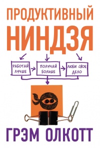 ПРОДУКТИВНЫЙ НИНДЗЯ. Работай лучше, получай больше, люби свое дело - Грем Олкотт