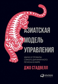 Азиатская модель управления. Удачи и провалы самого динамичного региона в мире - Джо Стадвелл