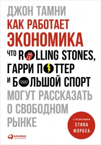 Как работает экономика. Что Rolling Stones, Гарри Поттер и большой спорт могут рассказать о свободном рынке - Джон Тамни