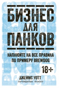 Бизнес для панков: Наплюйте на все правила по примеру BrewDog - Джеймс Уотт