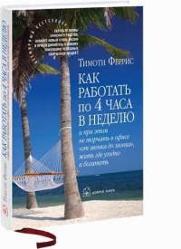 Как работать по 4 часа в неделю и при этом не торчать в офисе "от звонка до звонка", жить где угодно и богатеть - Тимоти Феррис