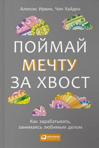 Поймай мечту за хвост. Как зарабатывать, занимаясь любимым делом - Чип Хайден