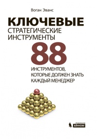 Ключевые стратегические инструменты. 88 инструментов, которые должен знать каждый менеджер - Воган Эванс