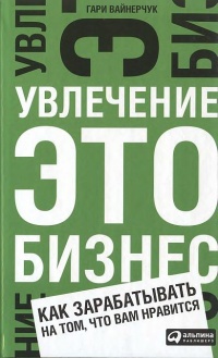 Увлечение — это бизнес. Как зарабатывать на том, что вам нравится - Гари Вайнерчук