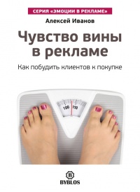 Чувство вины в рекламе. Как побудить клиентов к покупке - Алексей Иванов