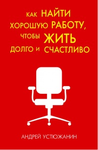 Как найти хорошую работу, чтобы жить долго и счастливо - Вадим Устюжанин