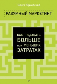 Разумный маркетинг. Как продавать больше при меньших затратах - Ольга Юрковская