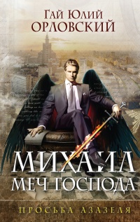 Михаил, Меч Господа. Книга первая. Просьба Азазеля - Гай Юлий Орловский