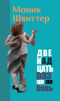 Двенадцать раз про любовь - Моник Швиттер