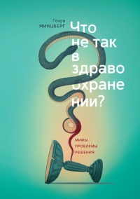 Что не так в здравоохранении? Мифы. Проблемы. Решения - Генри Минцберг