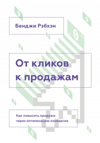 От кликов к продажам. Как повысить продажи через оптимизацию конверсии - Бенджи Рэбхэн