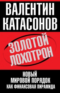 Золотой лохотрон. Новый мировой порядок как финансовая пирамида - Валентин Катасонов