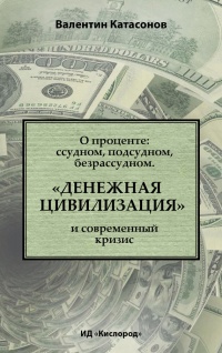 О проценте. Ссудном, подсудном, безрассудном. "Денежная цивилизация" и современный кризис - Валентин Катасонов