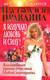 Я излучаю любовь и силу! Волшебные уроки счастья для Новой женщины - Наталия Правдина