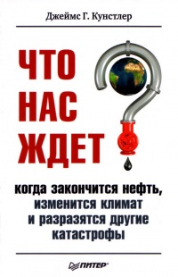 Что нас ждет, когда закончится нефть, изменится климат и разразятся другие катастрофы XXI века - Джеймс Хавард Кунстлер