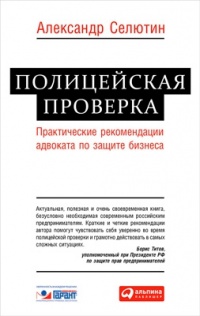 Полицейская проверка. Практические рекомендации адвоката по защите бизнеса - Александр Селютин