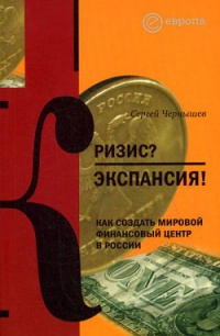 Кризис? Экспансия! Как создать мировой финансовый центр в России - Сергей Чернышев