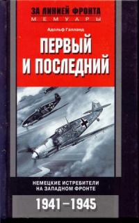 Первый и последний. Немецкие истребители на западном фронте. 1941-1945 - Адольф Галланд