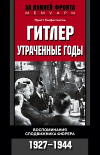 Гитлер. Утраченные годы. Воспоминания сподвижника фюрера. 1927-1944 - Эрнст Ганфштенгль