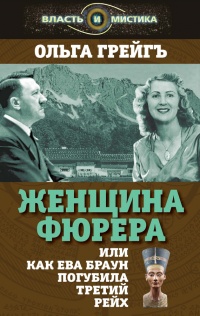 Женщина фюрера, или Как Ева Браун погубила Третий рейх - Ольга Грейгъ