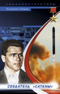 Неизвестный Янгель. Создатель "Сатаны" - Владимир Губарев