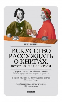 Искусство рассуждать о книгах, которых вы не читали - Пьер Байяр