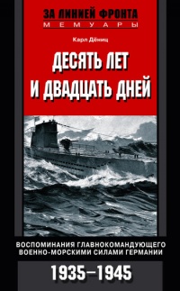 Десять лет и двадцать дней. Воспоминания главнокомандующего военно-морскими силами Германии. 1935-1945 - Карл Дениц