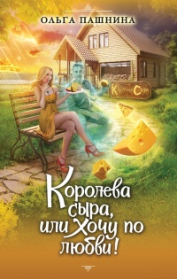 Королева сыра, или Хочу по любви! - Ольга Пашнина