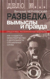 Разведка. Вымыслы и правда. Как создается мифотворчество о деятельности специальных служб - Виталий Чернявский